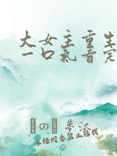 大女主重生爽文一口气看完