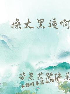 操大黑逼啊啊啊