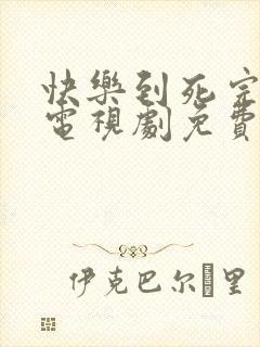 快乐到死完整版电视剧免费高清韩剧