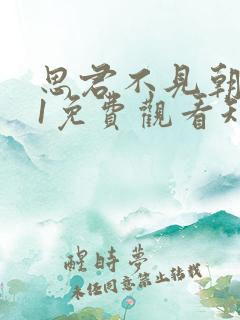 思君不见朝与暮1免费观看短剧全集