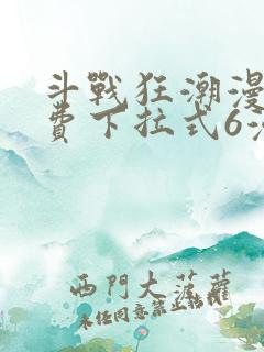 斗战狂潮漫画免费下拉式6漫画