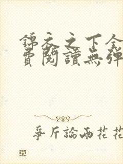 锦衣之下全文免费阅读无弹窗