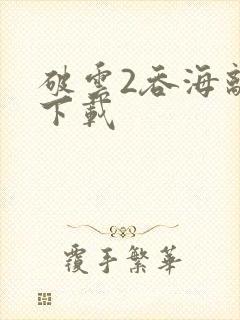 破云2吞海离线下载