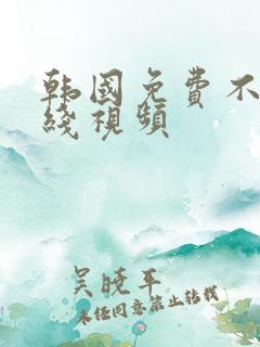 韩国免费不卡在线视频