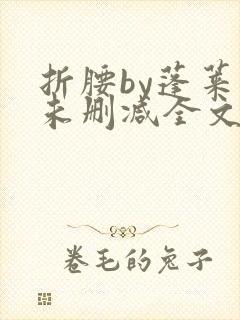 折腰by蓬莱客未删减全文免费