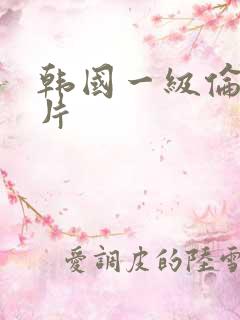 韩国一级伦理大片