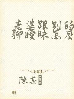 老婆跟别的男人聊暧昧怎么办