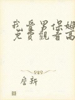 我爱男保姆全集免费观看高清