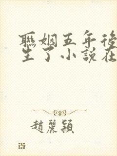 联姻五年后她重生了小说在线免费看