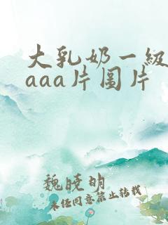 大乳奶一级淫片aaa片图片