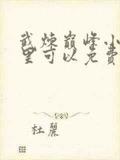 武炼巅峰小说哪里可以免费阅读