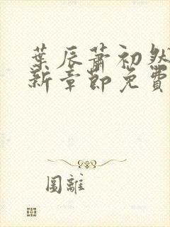 叶辰萧初然刚刚新章节免费听