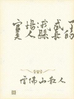 官场:我成了大美人县长的秘书最新章节在