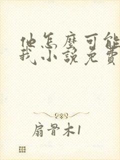 他怎么可能喜欢我小说免费阅读