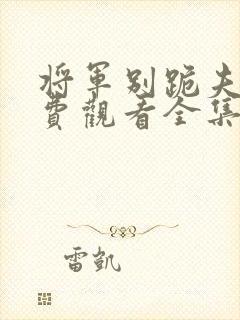将军别跪夫人免费观看全集在线