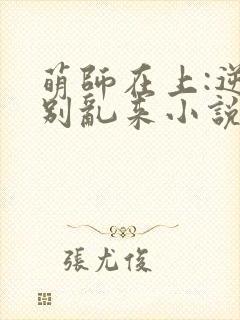 萌师在上:逆徒别乱来小说免费阅读