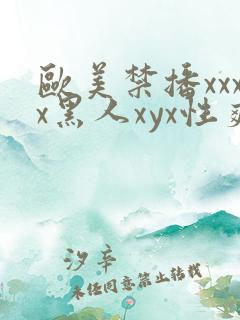 欧美禁播xxxx黑人xyx性爽