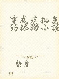 穿成疯批万人迷的舔狗小说阅读免费
