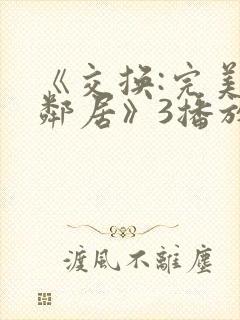 《交换:完美的邻居》3播放