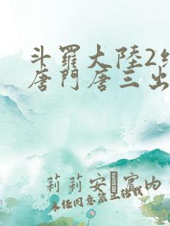 斗罗大陆2绝世唐门唐三出场集数