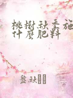 桃树秋季施肥用什么肥料