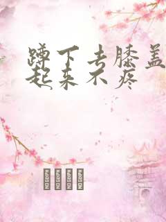 蹲下去膝盖疼站起来不疼