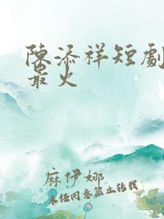 陈添祥短剧哪部最火
