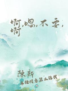 啊,嗯,不要,啊