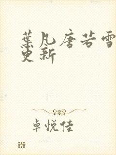 叶凡唐若雪现在更新