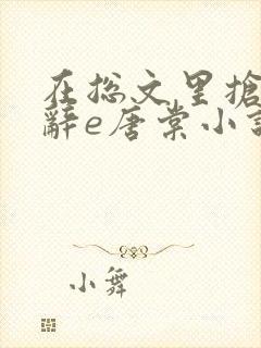 在总文里抢主角辞e唐棠小说全文阅读txt