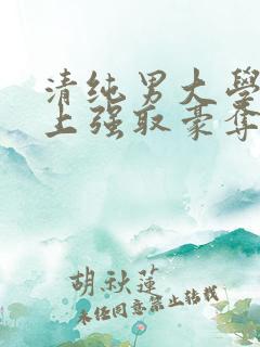 清纯男大学生遇上强取豪夺小说