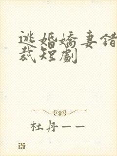 逃婚娇妻错爱总裁短剧