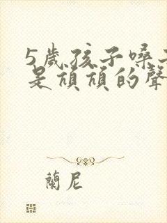 5岁孩子嗓子老是吭吭的声音怎么办