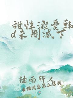 甜性涩爱韩国hd未删减下