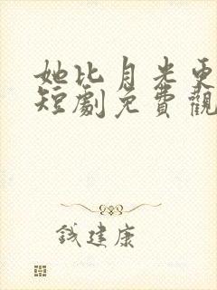 她比月光更耀眼短剧免费观看全集下载