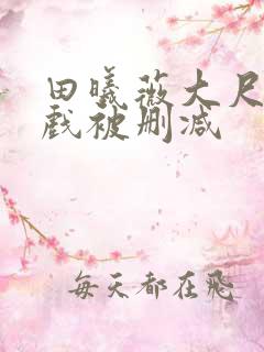 田曦薇大尺度床戏被删减