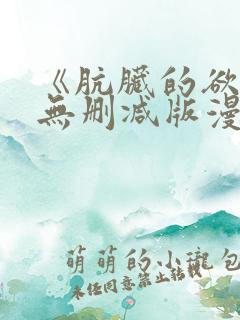 《肮脏的欲漫》无删减版漫画