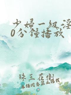 少妇一级淫片50分钟播放