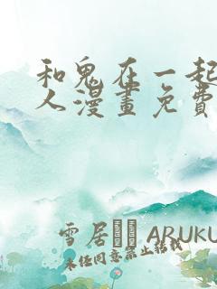 和鬼在一起的男人漫画免费阅读下拉式第二话