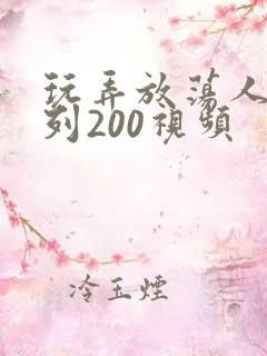 玩弄放荡人妻系列200视频