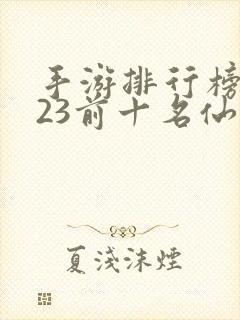 手游排行榜2023前十名仙侠