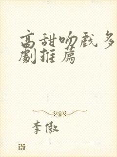高甜吻戏多的短剧推荐