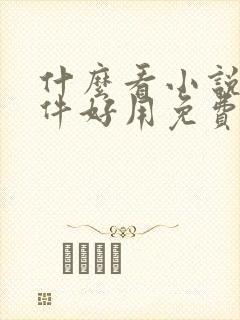 什么看小说的软件好用免费无广告