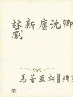 林新尘沈卿涵短剧