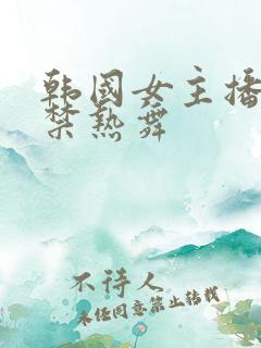 韩国女主播19禁热舞