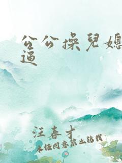 公公操儿媳妇逼逼