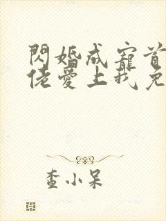 闪婚成宠首富大佬爱上我免费