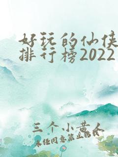 好玩的仙侠手游排行榜2022