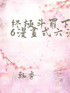 终极斗罗下拉式6漫画式六漫画