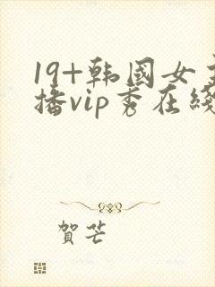 19+韩国女主播vip秀在线观看